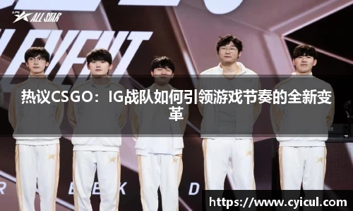 热议CSGO：IG战队如何引领游戏节奏的全新变革