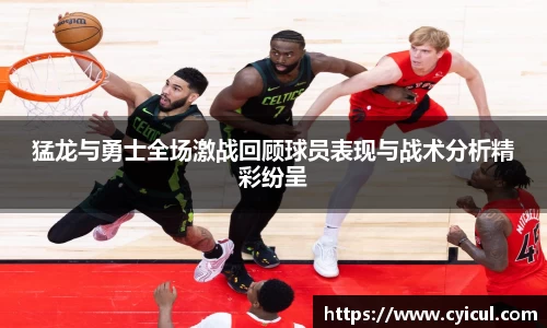 猛龙与勇士全场激战回顾球员表现与战术分析精彩纷呈