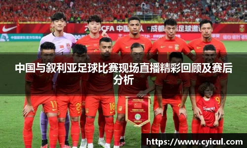 中国与叙利亚足球比赛现场直播精彩回顾及赛后分析